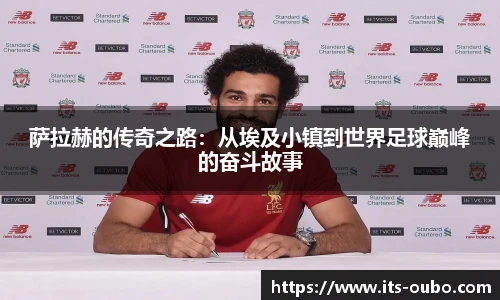 萨拉赫的传奇之路：从埃及小镇到世界足球巅峰的奋斗故事