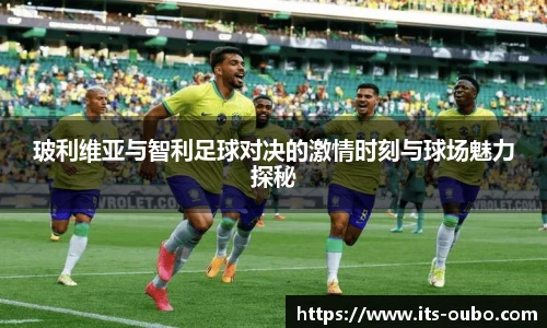 玻利维亚与智利足球对决的激情时刻与球场魅力探秘